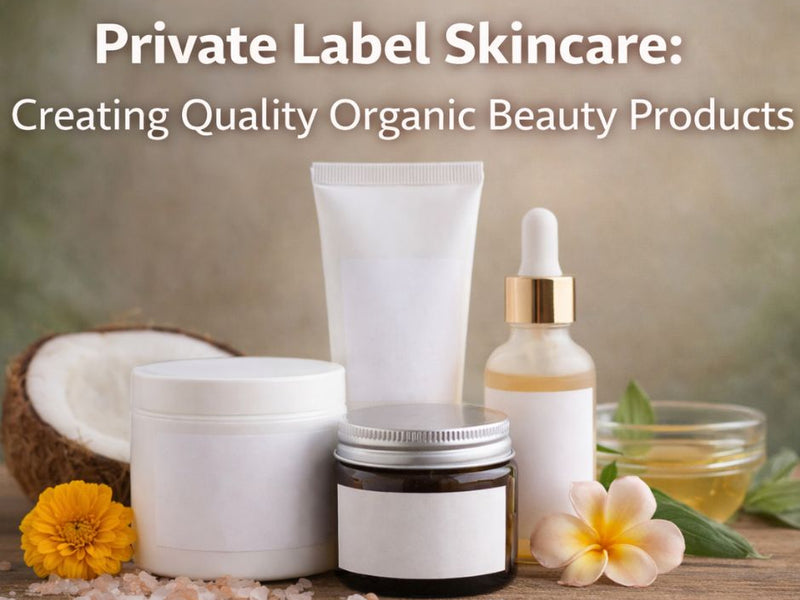 Private Label Skincare: Creating Quality Organic Beauty Products